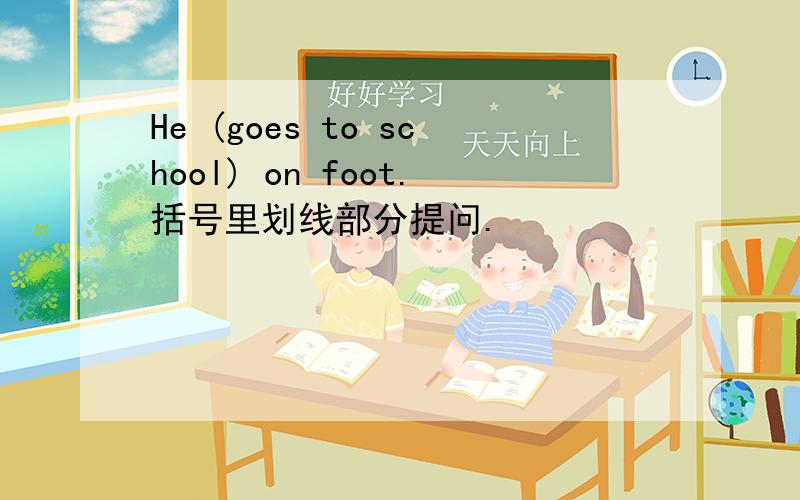 He (goes to school) on foot.括号里划线部分提问.