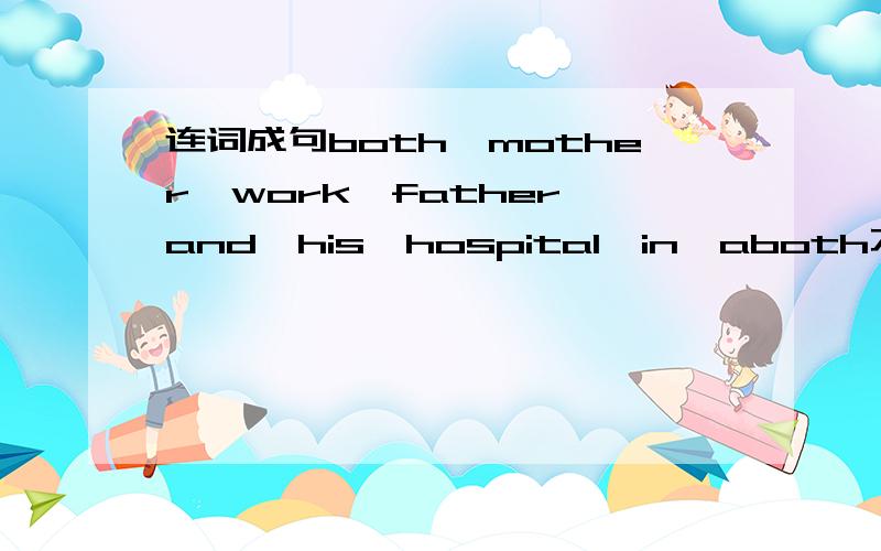 连词成句both,mother,work,father,and,his,hospital,in,aboth不是使用在行为动词前，系动词后面吗？这个句式是怎么说的