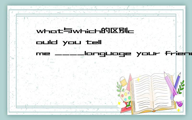 what与which的区别could you tell me ____language your friend speak 选what 还是which