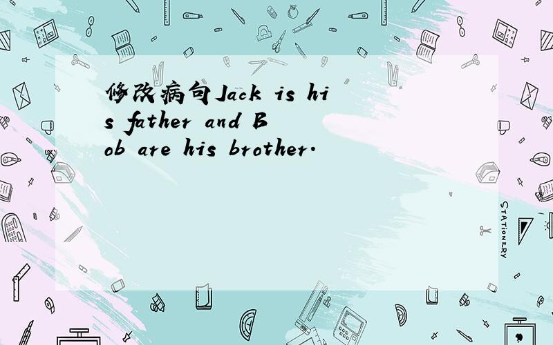 修改病句Jack is his father and Bob are his brother.
