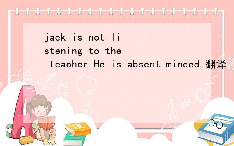 jack is not listening to the teacher.He is absent-minded.翻译