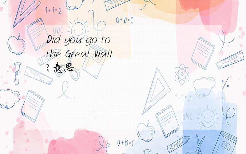 Did you go to the Great Wall?意思
