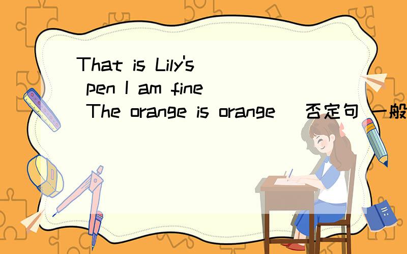 That is Lily's pen I am fine The orange is orange (否定句 一般疑问句 特殊疑问句）