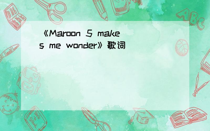 《Maroon 5 makes me wonder》歌词