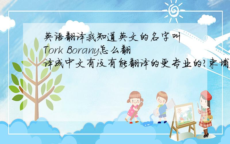 英语翻译我知道英文的名字叫 Tork Borany怎么翻译成中文有没有能翻译的更专业的?柬埔寨人的名字 可能只能音译 有没有翻译的更好听上口的