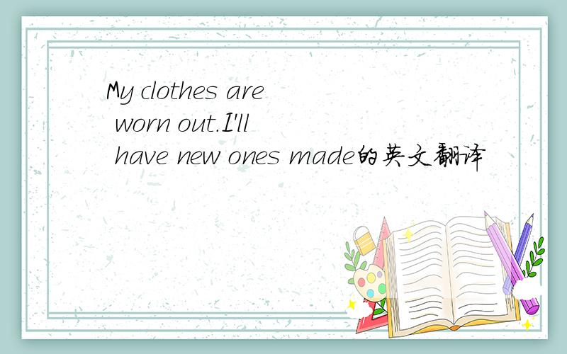 My clothes are worn out.I'll have new ones made的英文翻译