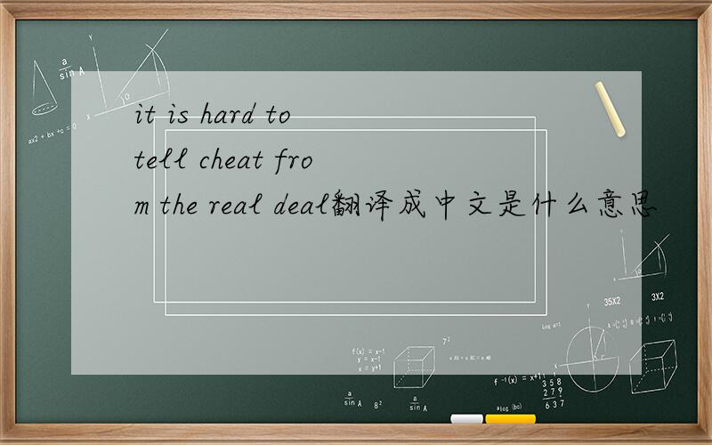 it is hard to tell cheat from the real deal翻译成中文是什么意思