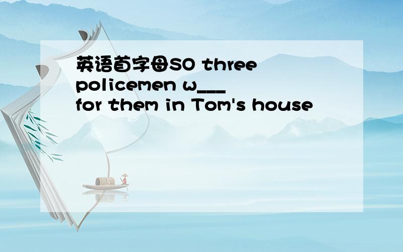 英语首字母SO three policemen w___for them in Tom's house