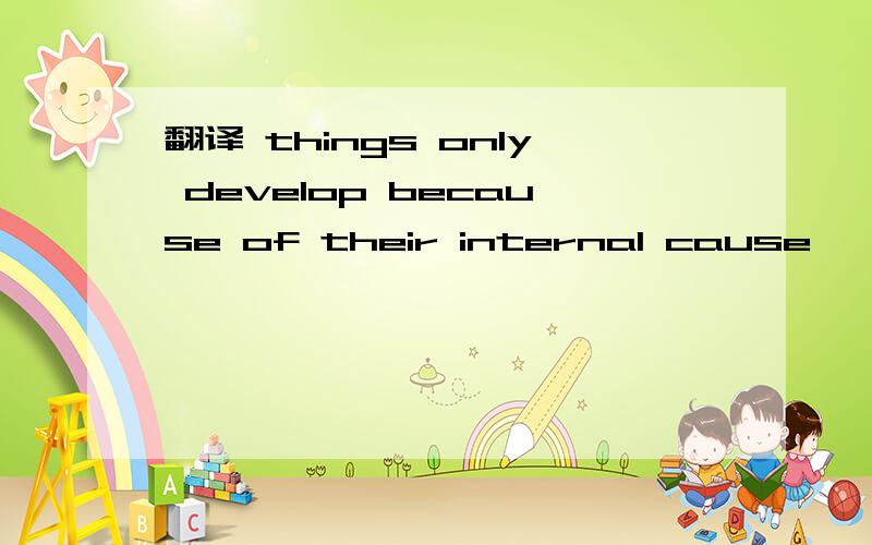 翻译 things only develop because of their internal cause