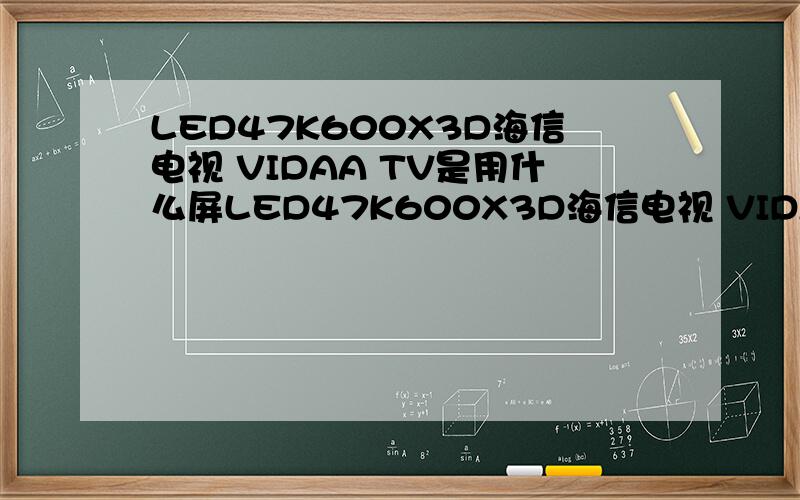LED47K600X3D海信电视 VIDAA TV是用什么屏LED47K600X3D海信电视 VIDAA TV是台湾屏幕还是原装韩国LG?