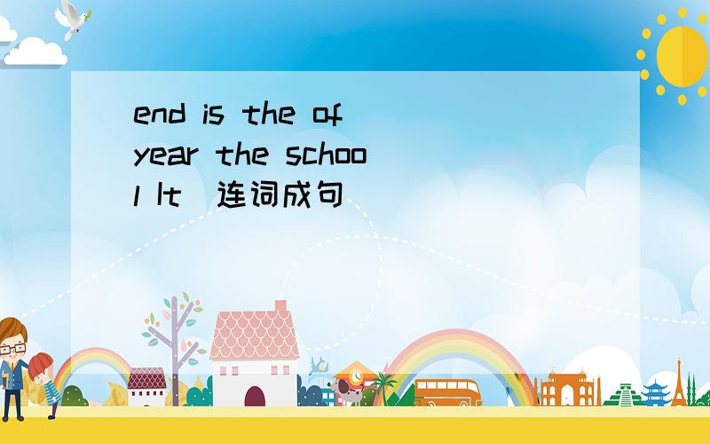 end is the of year the school It(连词成句）