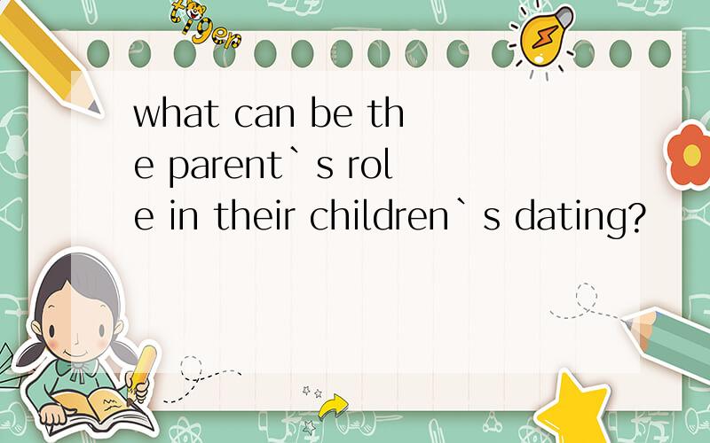 what can be the parent`s role in their children`s dating?