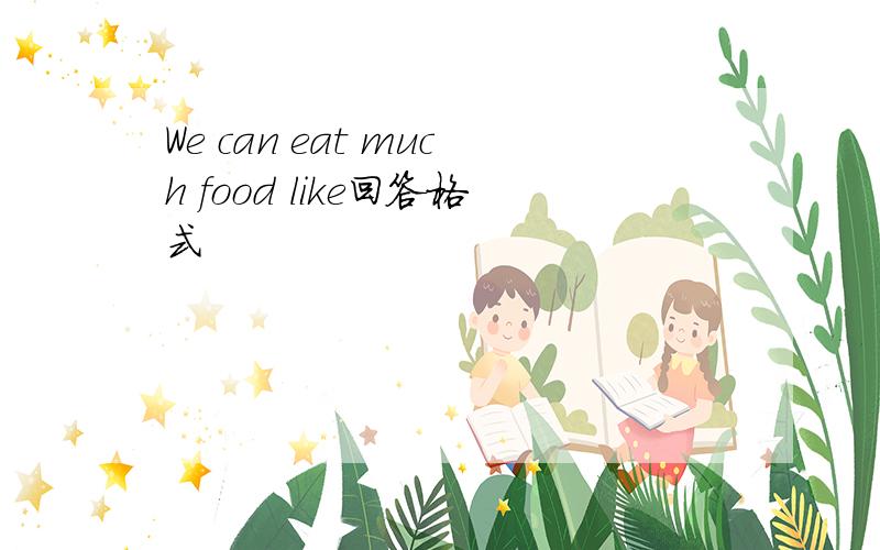 We can eat much food like回答格式