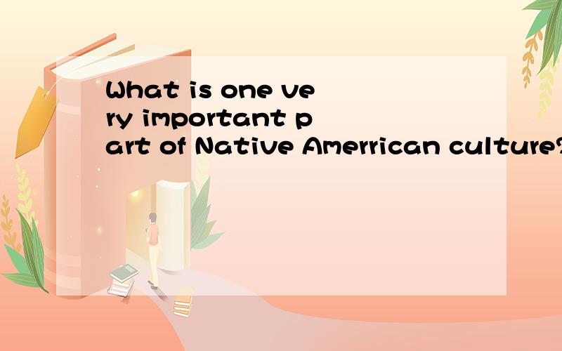 What is one very important part of Native Amerrican culture?