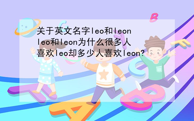 关于英文名字leo和leonleo和leon为什么很多人喜欢leo却多少人喜欢leon?