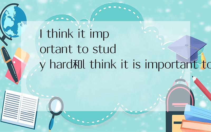 I think it important to study hard和l think it is important to study hard哪个句子是对的?为什么?