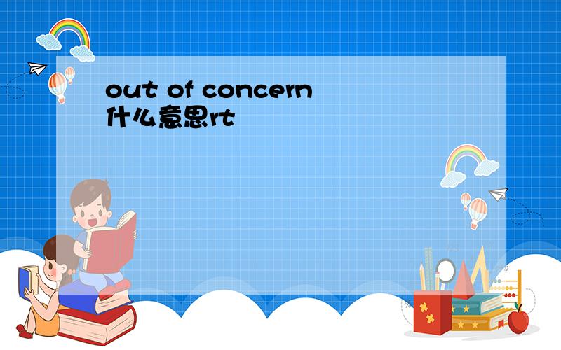 out of concern什么意思rt