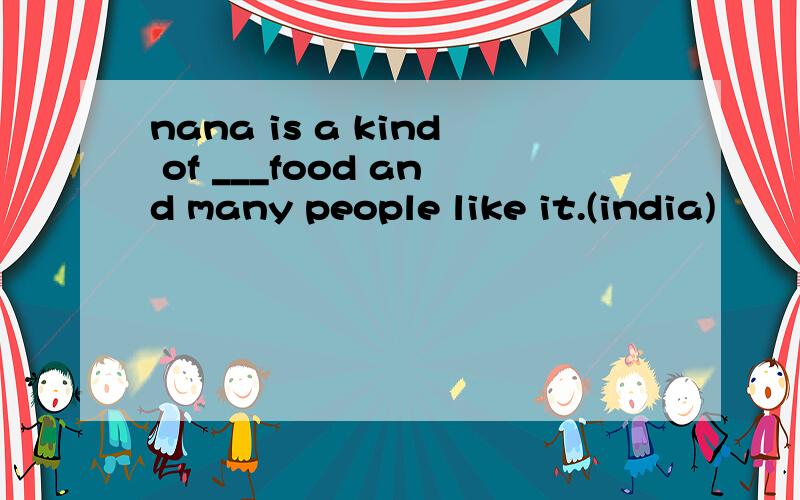 nana is a kind of ___food and many people like it.(india)