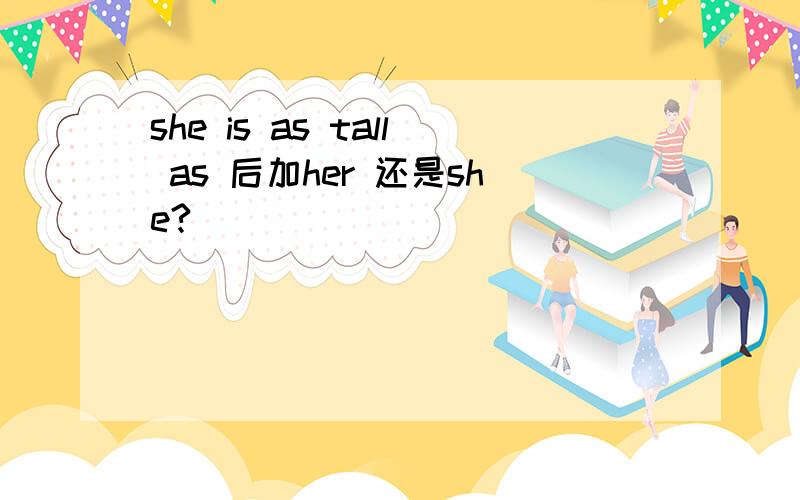 she is as tall as 后加her 还是she?