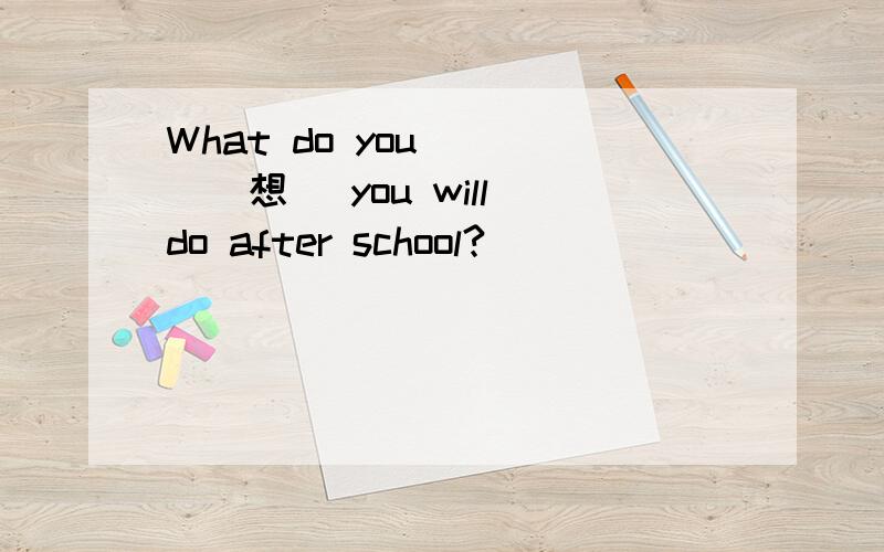 What do you ___(想） you will do after school?