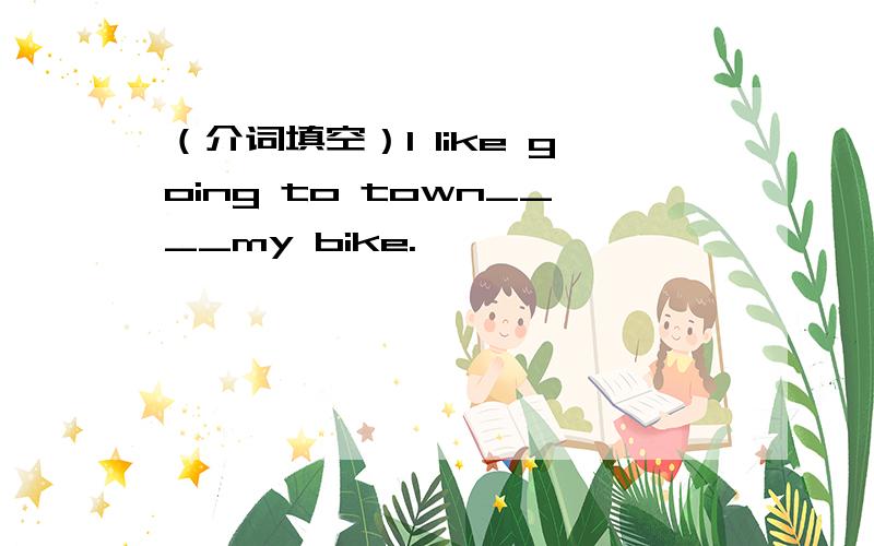 （介词填空）I like going to town____my bike.