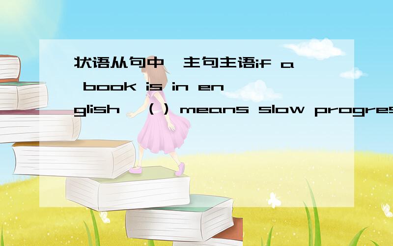 状语从句中,主句主语if a book is in english ,( ) means slow progressed for you.A.as B.which C.what D.that为啥只能选that?