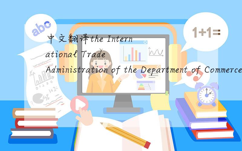中文翻译the International Trade Administration of the Department of Commerce