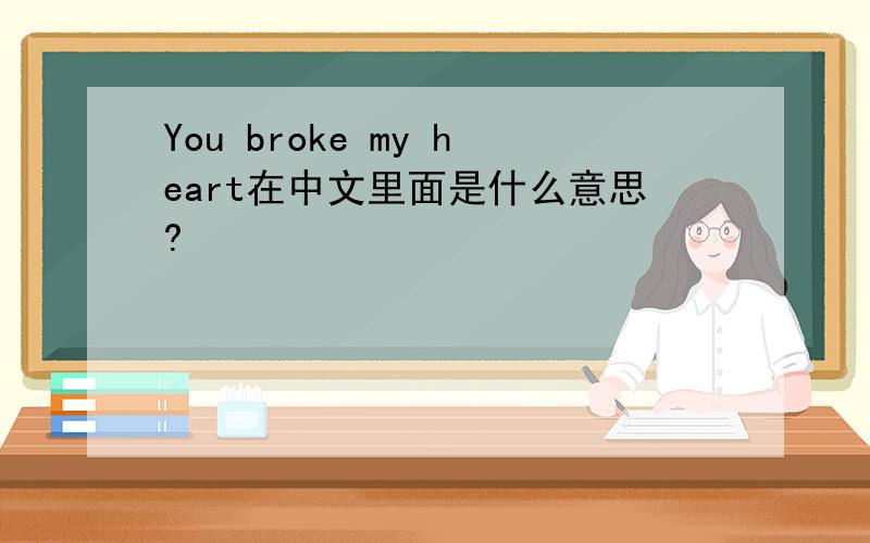 You broke my heart在中文里面是什么意思?