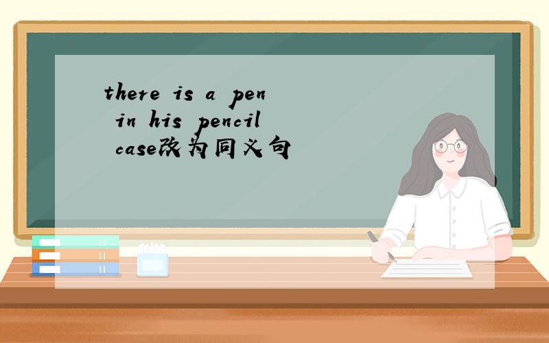 there is a pen in his pencil case改为同义句