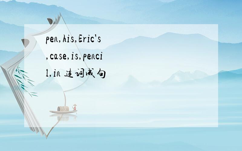 pen,his,Eric's,case,is,pencil,in 连词成句