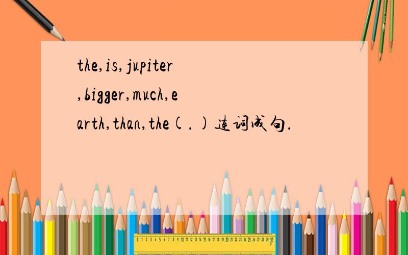 the,is,jupiter,bigger,much,earth,than,the(.)连词成句.