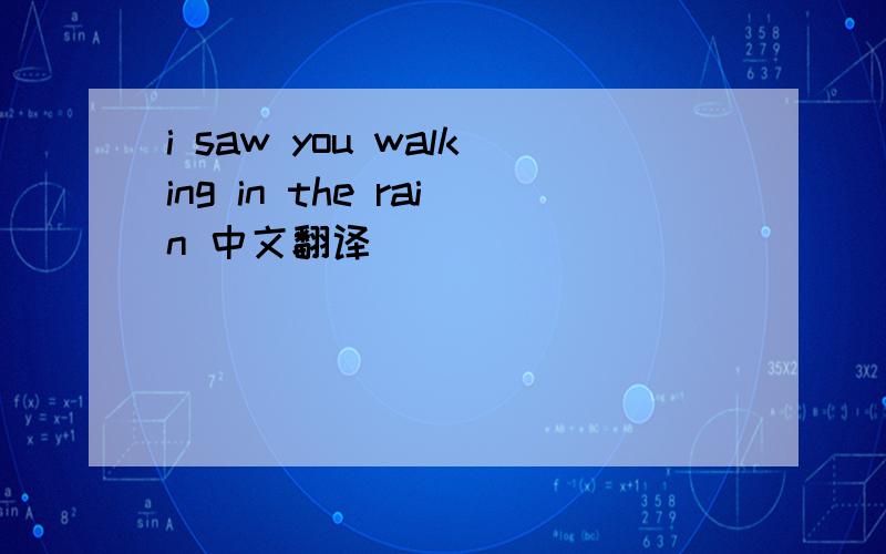i saw you walking in the rain 中文翻译