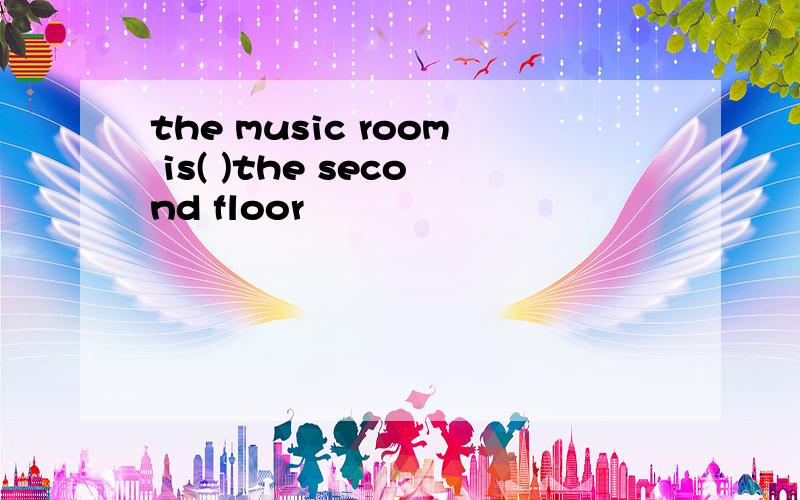 the music room is( )the second floor