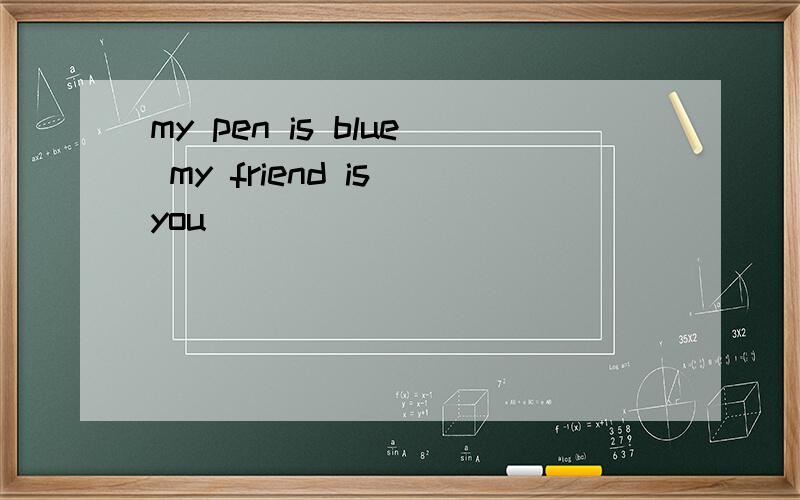 my pen is blue my friend is you