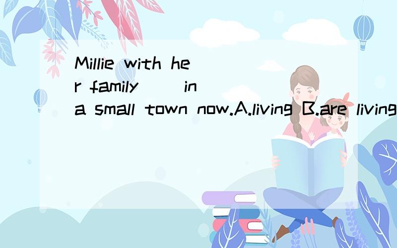 Millie with her family( )in a small town now.A.living B.are living C.lives D.live