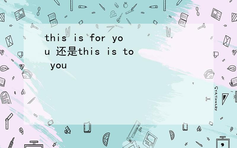 this is for you 还是this is to you