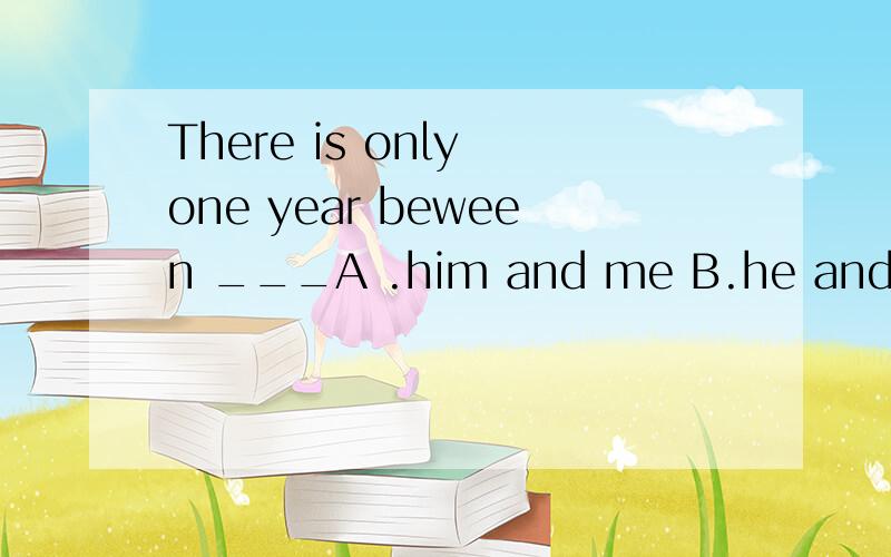 There is only one year beween ___A .him and me B.he and me 为什么?