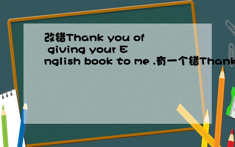 改错Thank you of giving your English book to me .有一个错Thank you of giving your English book to me .
