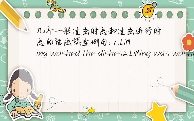 几个一般过去时态和过去进行时态的语法填空例句:1.LiMing washed the dishes2.LiMing was washing the dishes.两种时态的否定句和疑问句构成不同.一般过去时态的否定句和疑问句,要借用助动词______来构成