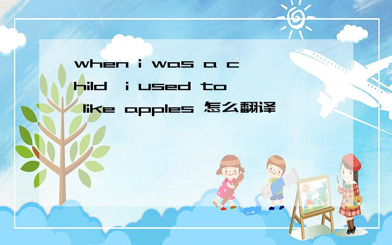 when i was a child,i used to like apples 怎么翻译