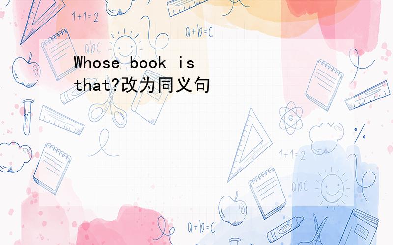 Whose book is that?改为同义句