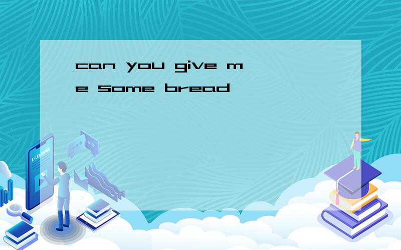 can you give me some bread
