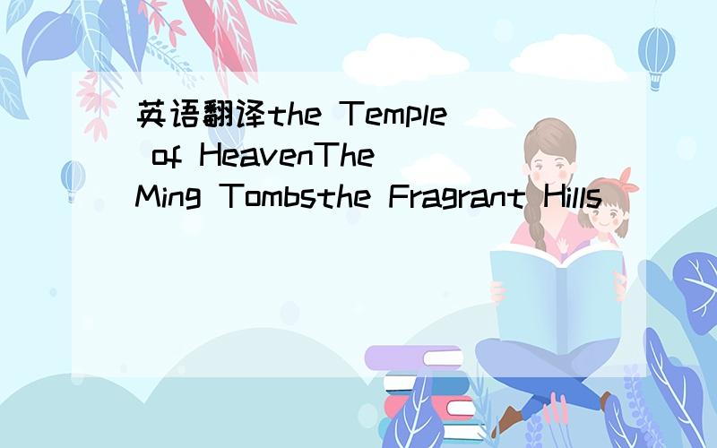 英语翻译the Temple of HeavenThe Ming Tombsthe Fragrant Hills