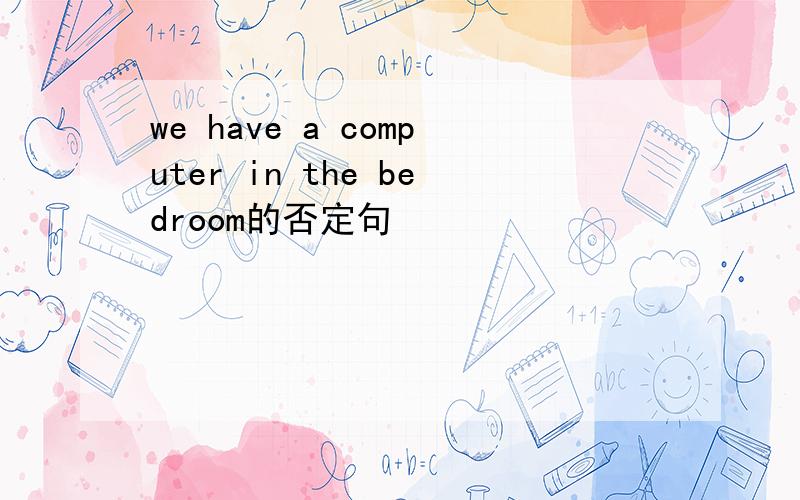 we have a computer in the bedroom的否定句