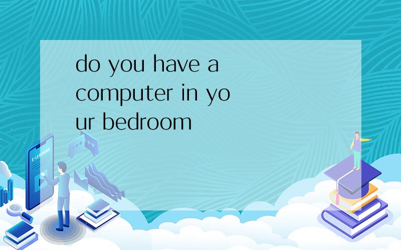 do you have a computer in your bedroom