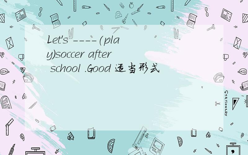 Let's ----(play)soccer after school .Good 适当形式