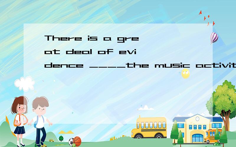 There is a great deal of evidence ____the music activities engage different parts of the brain.A.indicate B.indicating C.to indicate D.to be indicating