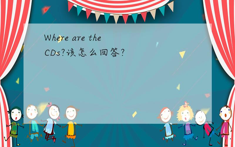 Where are the CDs?该怎么回答?