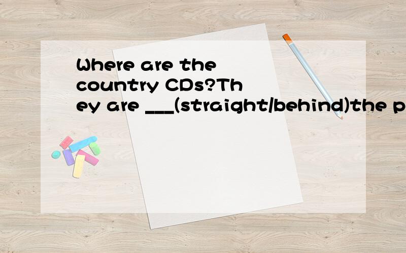 Where are the country CDs?They are ___(straight/behind)the pop music