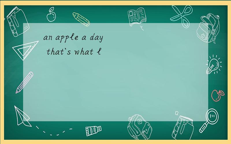 an apple a day that`s what l